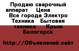 Продаю сварочный аппарат  › Цена ­ 3 000 - Все города Электро-Техника » Бытовая техника   . Крым,Белогорск